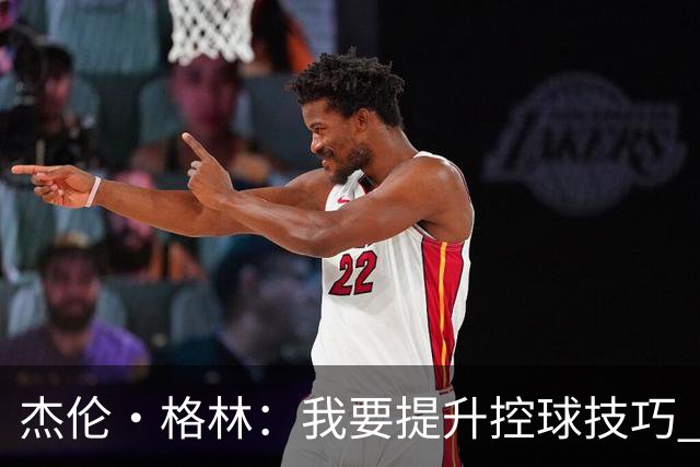 杰伦·格林：我要提升控球技巧 学会灵活调整速度