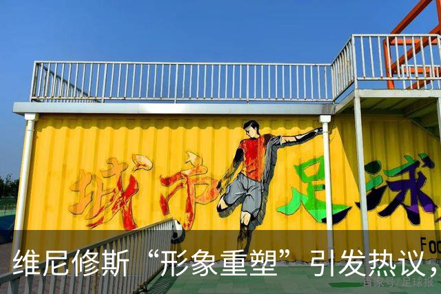 维尼修斯“形象重塑”引发热议，专家解读运动员为何青睐医美科技