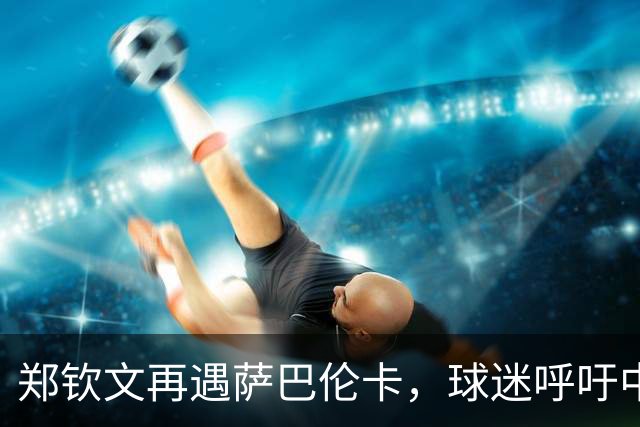 郑钦文再遇萨巴伦卡，球迷呼吁中网夺冠后退赛武网